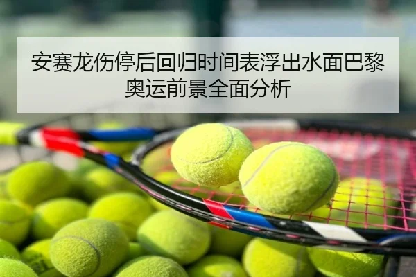 安赛龙伤停后回归时间表浮出水面巴黎奥运前景全面分析