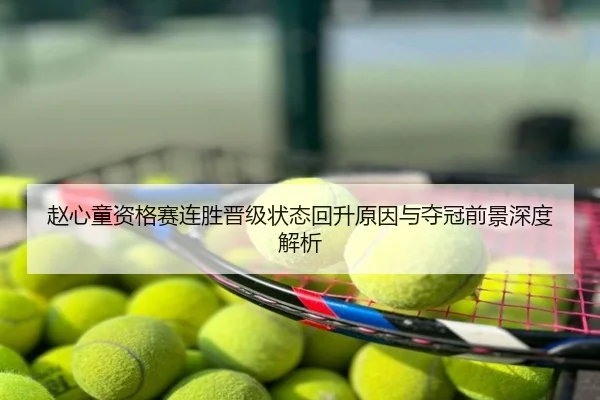 赵心童资格赛连胜晋级状态回升原因与夺冠前景深度解析